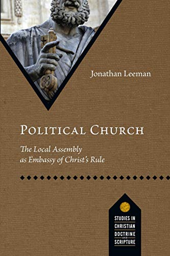 Book cover of Political Church: The Local Assembly as Embassy of Christ's Rule by Jonathan Leeman Book cover of Political Church: The Local Assembly as Embassy of Christ's Rule by Jonathan Leeman