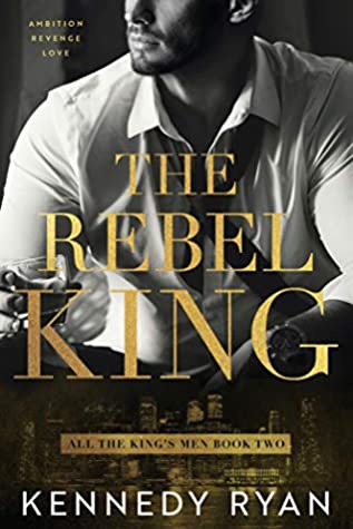 Book cover of The Rebel King: All the King's Men by Kennedy Ryan Book cover of The Rebel King: All the King's Men by Kennedy Ryan