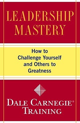 Book cover of Leadership Mastery: How to Challenge Yourself and Others to Greatness by Dale Carnegie Book cover of Leadership Mastery: How to Challenge Yourself and Others to Greatness by Dale Carnegie