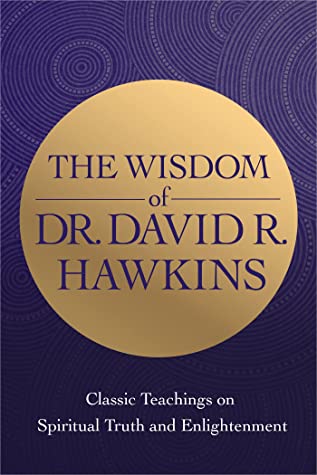Book cover of The Wisdom of Dr. David R. Hawkins: Classic Teachings on Spiritual Truth and Enlightenment by David R. Hawkins Book cover of The Wisdom of Dr. David R. Hawkins: Classic Teachings on Spiritual Truth and Enlightenment by David R. Hawkins