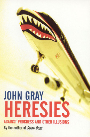 Book cover of Heresies: Against Progress and Other Illusions by John Gray Book cover of Heresies: Against Progress and Other Illusions by John Gray
